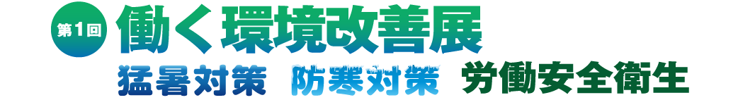 第１回 働く環境改善展/猛暑対策/防寒対策/労働安全衛生