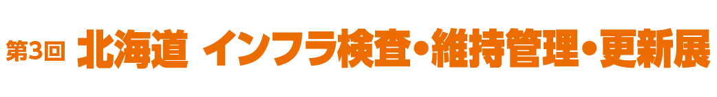 第３回 北海道 インフラ検査・維持管理・更新展